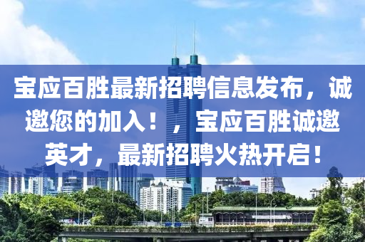 寶應(yīng)百勝最新招聘信息發(fā)布，誠邀您的加入！，寶應(yīng)百勝誠邀英才，最新招聘火熱開啟！