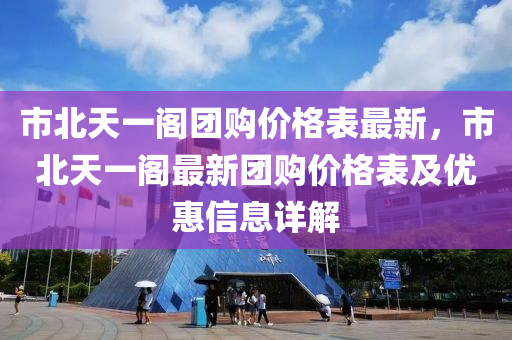 市北天一閣團購價格表最新，市北天一閣最新團購價格表及優(yōu)惠信息詳解