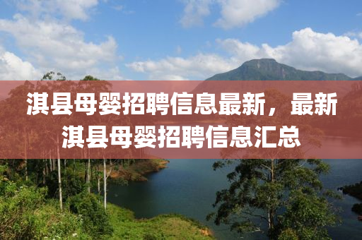 淇縣母嬰招聘信息最新，最新淇縣母嬰招聘信息匯總