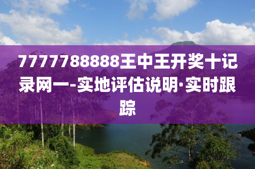 7777788888王中王開獎十記錄網(wǎng)一-實地評估說明·實時跟蹤