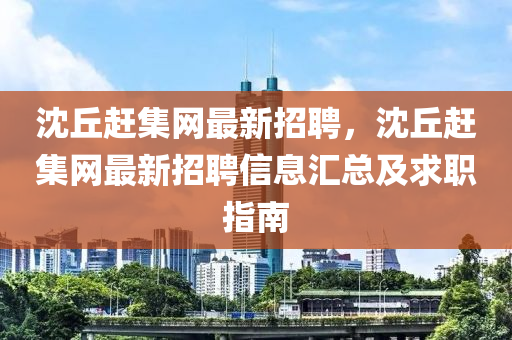 沈丘趕集網(wǎng)最新招聘，沈丘趕集網(wǎng)最新招聘信息匯總及求職指南