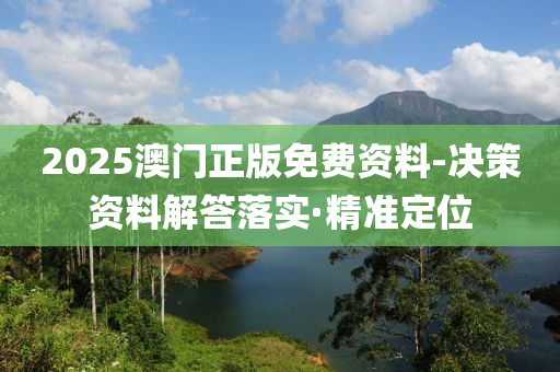 2025澳門正版免費資料-決策資料解答落實·精準定位