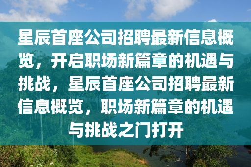 星辰首座公司招聘最新信息概覽，開啟職場新篇章的機遇與挑戰(zhàn)，星辰首座公司招聘最新信息概覽，職場新篇章的機遇與挑戰(zhàn)之門打開