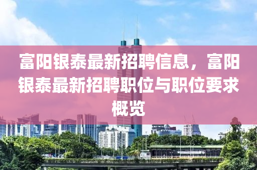 富陽銀泰最新招聘信息，富陽銀泰最新招聘職位與職位要求概覽