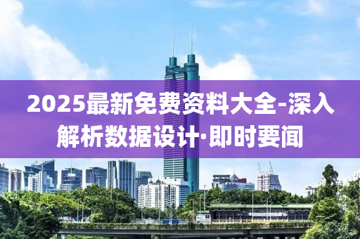 2025最新免費資料大全-深入解析數(shù)據(jù)設(shè)計·即時要聞