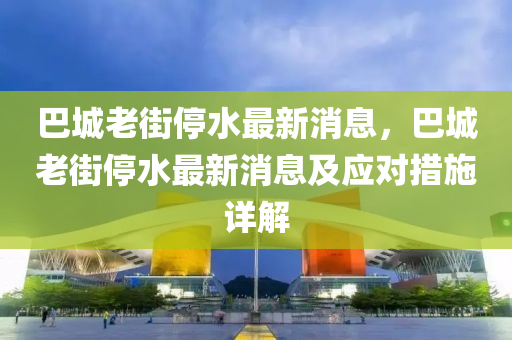 巴城老街停水最新消息，巴城老街停水最新消息及應(yīng)對(duì)措施詳解