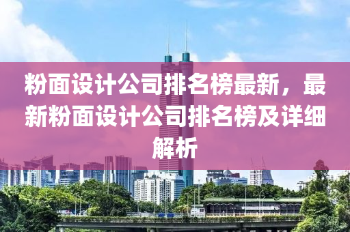 粉面設(shè)計公司排名榜最新，最新粉面設(shè)計公司排名榜及詳細(xì)解析