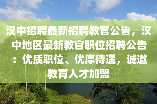 漢中招聘最新招聘教官公告，漢中地區(qū)最新教官職位招聘公告：優(yōu)質(zhì)職位、優(yōu)厚待遇，誠邀教育人才加盟