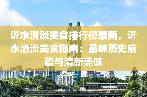 沂水清淡美食排行榜最新，沂水清淡美食指南：品味歷史底蘊與清新美味