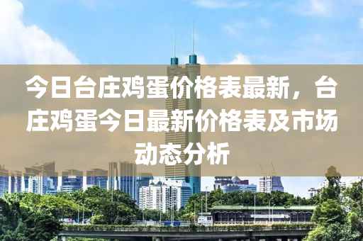 今日臺莊雞蛋價格表最新，臺莊雞蛋今日最新價格表及市場動態(tài)分析