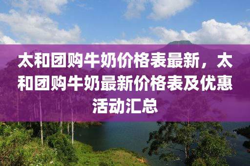 太和團(tuán)購牛奶價(jià)格表最新，太和團(tuán)購牛奶最新價(jià)格表及優(yōu)惠活動(dòng)匯總