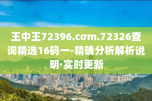 王中王72396.cσm.72326查詢精選16碼一-精確分析解析說明·實(shí)時(shí)更新