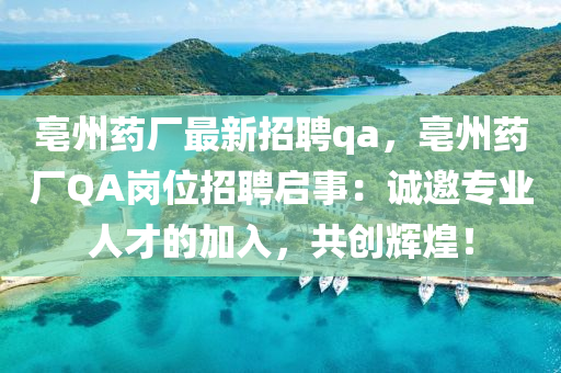 亳州藥廠最新招聘qa，亳州藥廠QA崗位招聘啟事：誠邀專業(yè)人才的加入，共創(chuàng)輝煌！