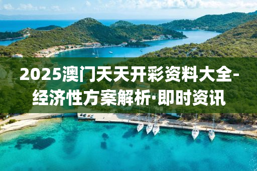 2025澳門天天開彩資料大全-經(jīng)濟性方案解析·即時資訊