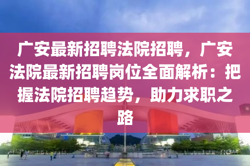 廣安最新招聘法院招聘，廣安法院最新招聘崗位全面解析：把握法院招聘趨勢(shì)，助力求職之路