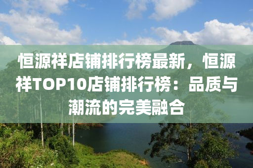 恒源祥店鋪排行榜最新，恒源祥TOP10店鋪排行榜：品質(zhì)與潮流的完美融合