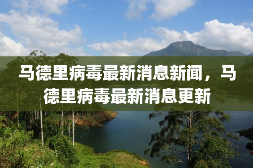 馬德里病毒最新消息新聞，馬德里病毒最新消息更新