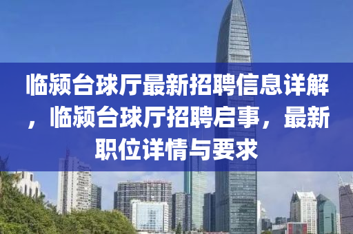 臨潁臺球廳最新招聘信息詳解，臨潁臺球廳招聘啟事，最新職位詳情與要求