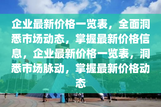 企業(yè)最新價格一覽表，全面洞悉市場動態(tài)，掌握最新價格信息，企業(yè)最新價格一覽表，洞悉市場脈動，掌握最新價格動態(tài)