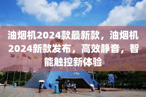 油煙機(jī)2024款最新款，油煙機(jī)2024新款發(fā)布，高效靜音，智能觸控新體驗(yàn)