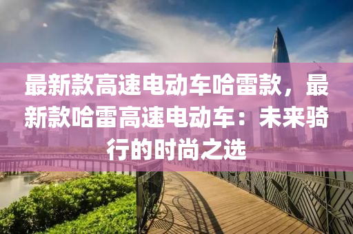 最新款高速電動車哈雷款，最新款哈雷高速電動車：未來騎行的時尚之選