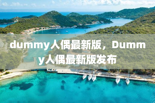 dummy人偶最新版，Dummy人偶最新版發(fā)布