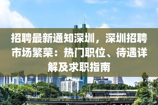 招聘最新通知深圳，深圳招聘市場繁榮：熱門職位、待遇詳解及求職指南