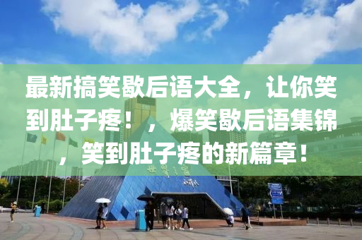 最新搞笑歇后語(yǔ)大全，讓你笑到肚子疼！，爆笑歇后語(yǔ)集錦，笑到肚子疼的新篇章！