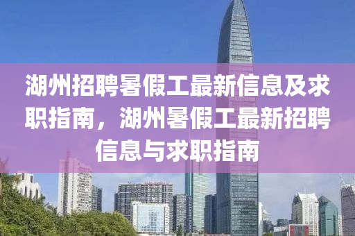 湖州招聘暑假工最新信息及求職指南，湖州暑假工最新招聘信息與求職指南