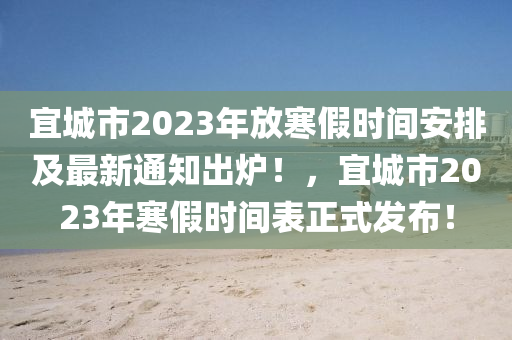 宜城市2023年放寒假時(shí)間安排及最新通知出爐！，宜城市2023年寒假時(shí)間表正式發(fā)布！