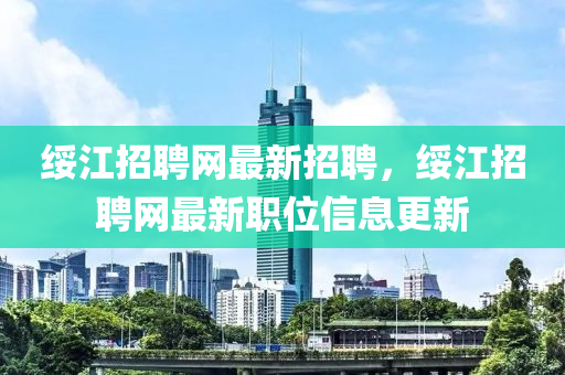 綏江招聘網(wǎng)最新招聘，綏江招聘網(wǎng)最新職位信息更新