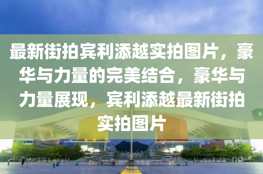 最新街拍賓利添越實(shí)拍圖片，豪華與力量的完美結(jié)合，豪華與力量展現(xiàn)，賓利添越最新街拍實(shí)拍圖片