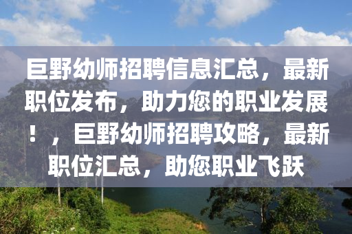 巨野幼師招聘信息匯總，最新職位發(fā)布，助力您的職業(yè)發(fā)展！，巨野幼師招聘攻略，最新職位匯總，助您職業(yè)飛躍