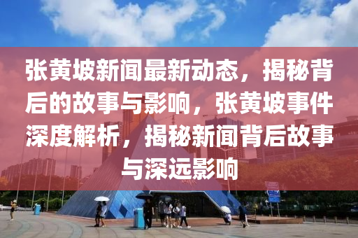 張黃坡新聞最新動態(tài)，揭秘背后的故事與影響，張黃坡事件深度解析，揭秘新聞背后故事與深遠影響