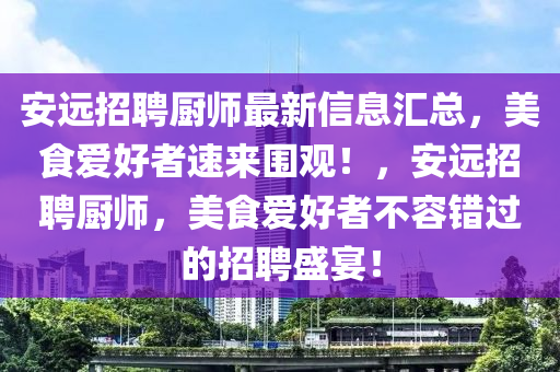 安遠(yuǎn)招聘廚師最新信息匯總，美食愛好者速來圍觀！，安遠(yuǎn)招聘廚師，美食愛好者不容錯(cuò)過的招聘盛宴！