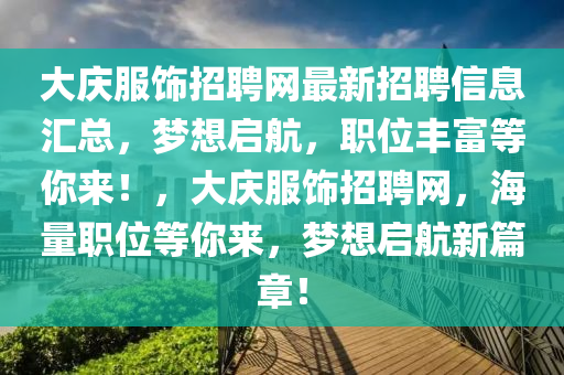 大慶服飾招聘網(wǎng)最新招聘信息匯總，夢想啟航，職位豐富等你來！，大慶服飾招聘網(wǎng)，海量職位等你來，夢想啟航新篇章！