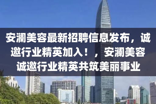 安瀾美容最新招聘信息發(fā)布，誠邀行業(yè)精英加入！，安瀾美容誠邀行業(yè)精英共筑美麗事業(yè)