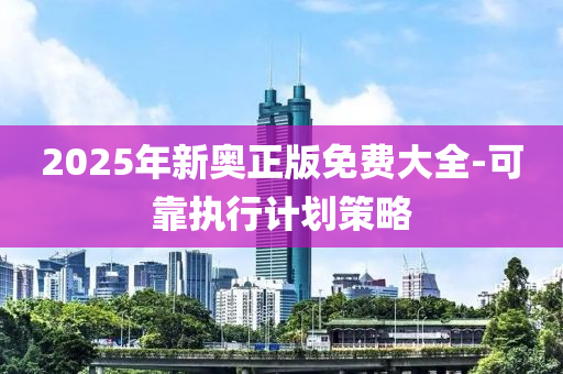 2025年新奧正版免費大全-可靠執(zhí)行計劃策略