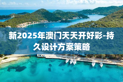 新2025年澳門(mén)天天開(kāi)好彩-持久設(shè)計(jì)方案策略