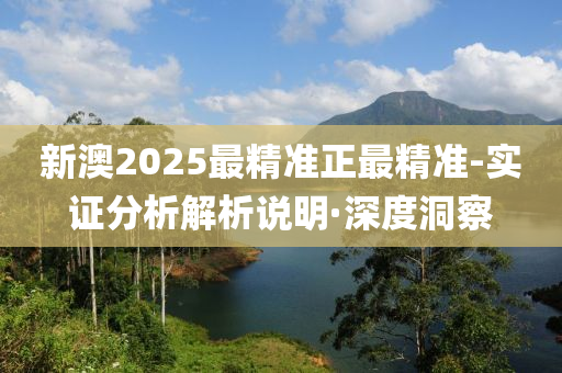 新澳2025最精準(zhǔn)正最精準(zhǔn)-實證分析解析說明·深度洞察