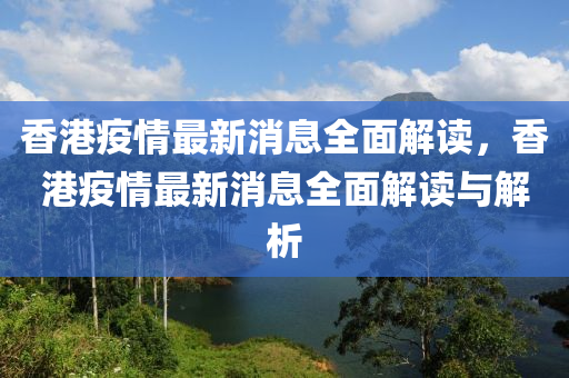 香港疫情最新消息全面解讀，香港疫情最新消息全面解讀與解析