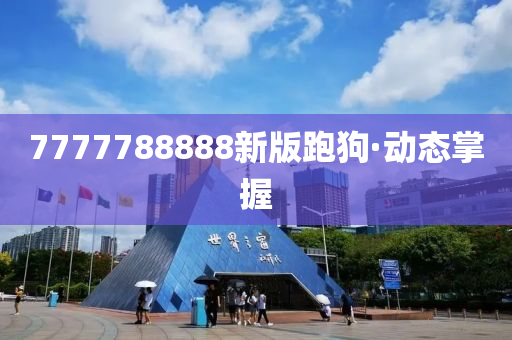 7777788888新版跑狗·動(dòng)態(tài)掌握