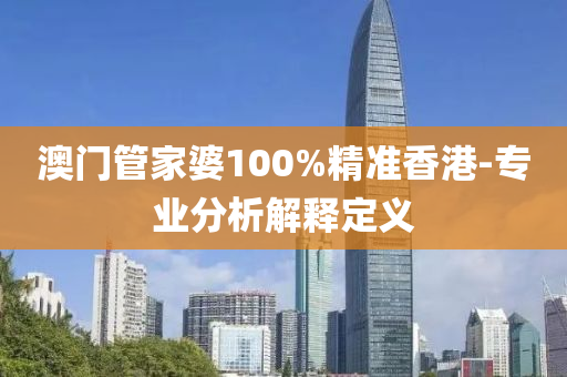 澳門管家婆100%精準(zhǔn)香港-專業(yè)分析解釋定義