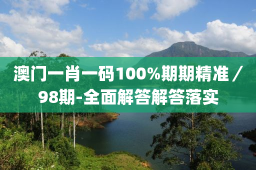 澳門一肖一碼100%期期精準(zhǔn)／98期-全面解答解答落實(shí)