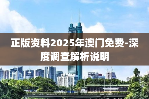 正版資料2025年澳門免費-深度調(diào)查解析說明