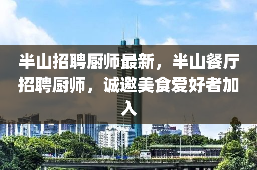 半山招聘廚師最新，半山餐廳招聘廚師，誠邀美食愛好者加入