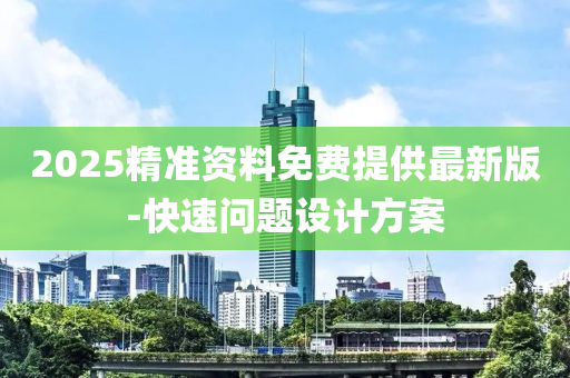 2025精準(zhǔn)資料免費(fèi)提供最新版-快速問題設(shè)計(jì)方案