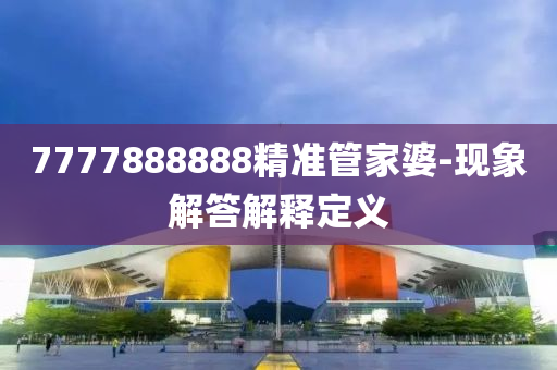 7777888888精準(zhǔn)管家婆-現(xiàn)象解答解釋定義