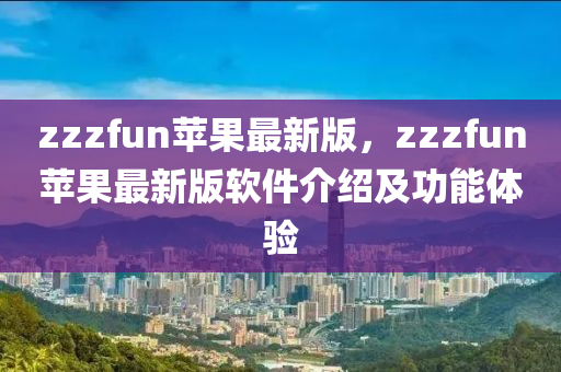 zzzfun蘋(píng)果最新版，zzzfun蘋(píng)果最新版軟件介紹及功能體驗(yàn)