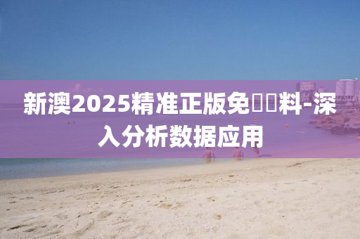 新澳2025精準正版免費資料-深入分析數據應用